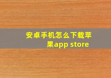 安卓手机怎么下载苹果app store